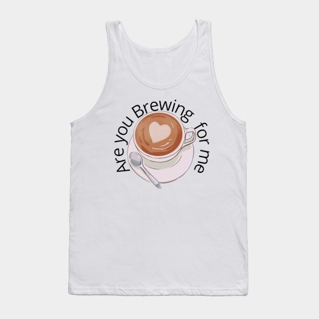 Are you Brewing coffee for me Tank Top by engmaidlao
